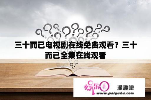 三十而已电视剧在线免费观看？三十而已全集在线观看