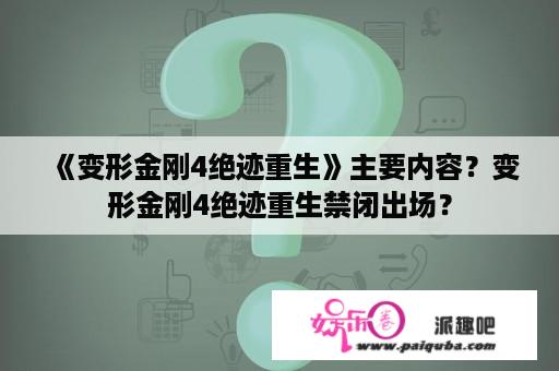 《变形金刚4绝迹重生》主要内容？变形金刚4绝迹重生禁闭出场？