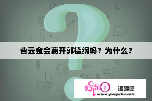 曹云金会离开郭德纲吗？为什么？