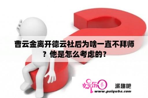 曹云金离开德云社后为啥一直不拜师？他是怎么考虑的？