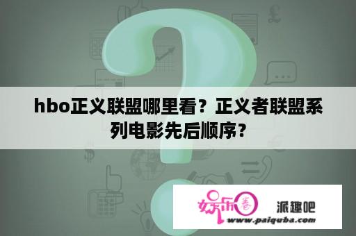 hbo正义联盟哪里看？正义者联盟系列电影先后顺序？