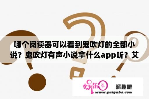 哪个阅读器可以看到鬼吹灯的全部小说？鬼吹灯有声小说拿什么app听？艾宝良版本最好？