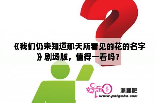 《我们仍未知道那天所看见的花的名字》剧场版，值得一看吗？