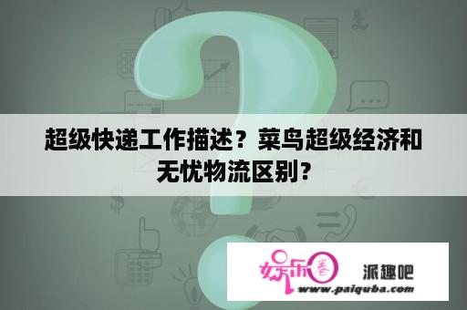 超级快递工作描述？菜鸟超级经济和无忧物流区别？