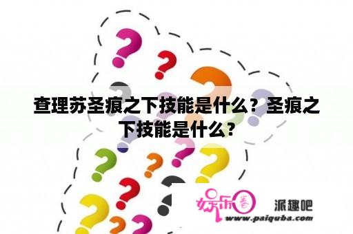 查理苏圣痕之下技能是什么？圣痕之下技能是什么？