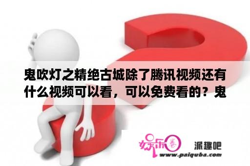 鬼吹灯之精绝古城除了腾讯视频还有什么视频可以看，可以免费看的？鬼吹灯全部影片？