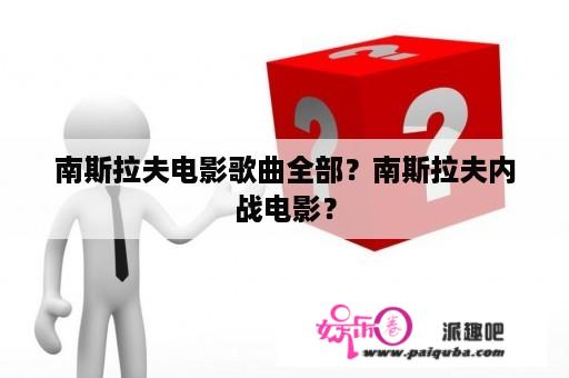 南斯拉夫电影歌曲全部？南斯拉夫内战电影？