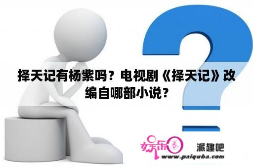 择天记有杨紫吗？电视剧《择天记》改编自哪部小说？