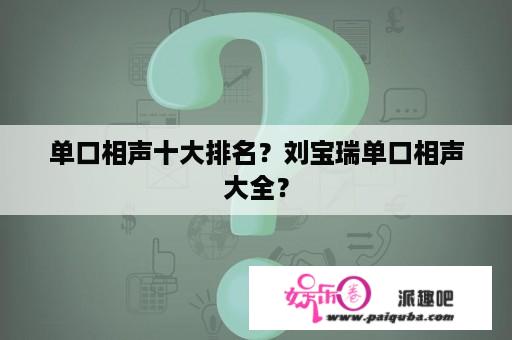 单口相声十大排名？刘宝瑞单口相声大全？