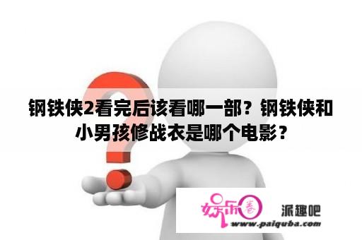 钢铁侠2看完后该看哪一部？钢铁侠和小男孩修战衣是哪个电影？