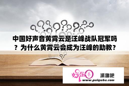 中国好声音黄霄云是汪峰战队冠军吗？为什么黄霄云会成为汪峰的助教？