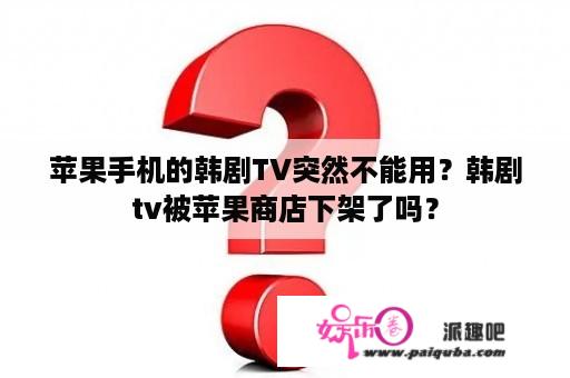 苹果手机的韩剧TV突然不能用？韩剧tv被苹果商店下架了吗？