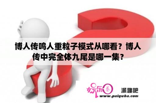 博人传鸣人重粒子模式从哪看？博人传中完全体九尾是哪一集？