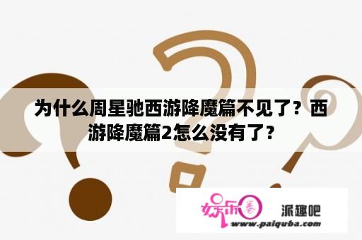 为什么周星驰西游降魔篇不见了？西游降魔篇2怎么没有了？