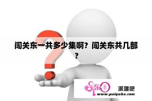 闯关东一共多少集啊？闯关东共几部？