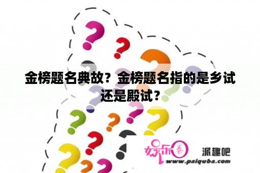 金榜题名典故？金榜题名指的是乡试还是殿试？