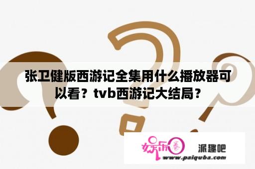 张卫健版西游记全集用什么播放器可以看？tvb西游记大结局？