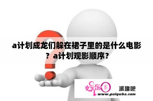 a计划成龙们躲在裙子里的是什么电影？a计划观影顺序？