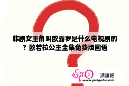 韩剧女主角叫欧露罗是什么电视剧的？欧若拉公主全集免费版国语