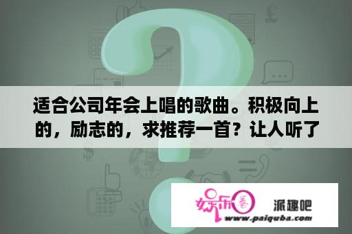 适合公司年会上唱的歌曲。积极向上的，励志的，求推荐一首？让人听了充满自信的歌曲有什么？