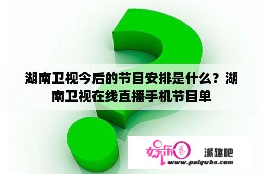 湖南卫视今后的节目安排是什么？湖南卫视在线直播手机节目单