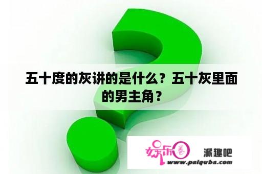 五十度的灰讲的是什么？五十灰里面的男主角？