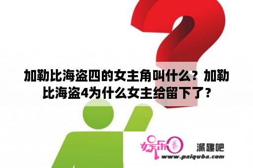 加勒比海盗四的女主角叫什么？加勒比海盗4为什么女主给留下了？