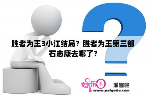 胜者为王3小江结局？胜者为王第三部石志康去哪了？