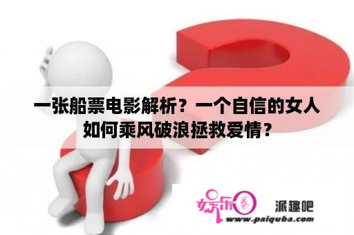 一张船票电影解析？一个自信的女人如何乘风破浪拯救爱情？