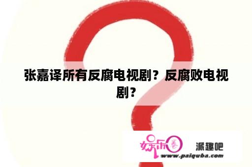 张嘉译所有反腐电视剧？反腐败电视剧？