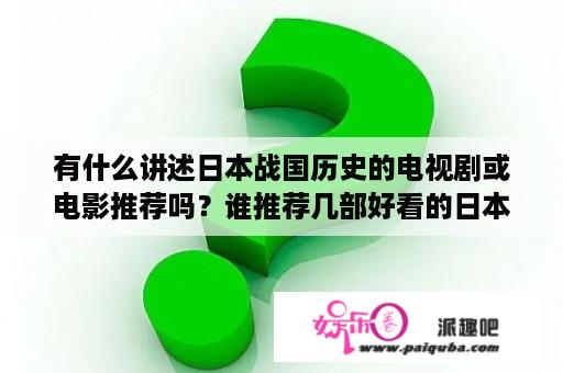 有什么讲述日本战国历史的电视剧或电影推荐吗？谁推荐几部好看的日本战国电影？