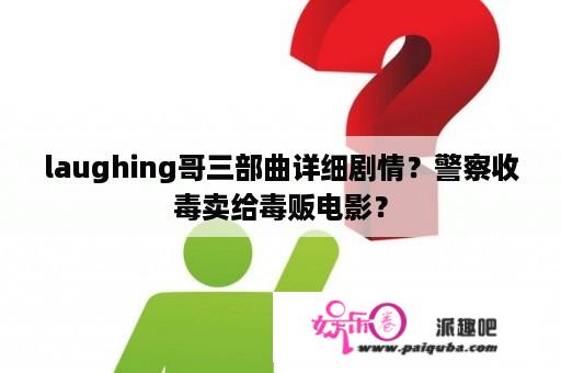 laughing哥三部曲详细剧情？警察收毒卖给毒贩电影？