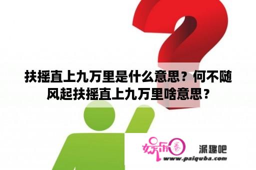 扶摇直上九万里是什么意思？何不随风起扶摇直上九万里啥意思？