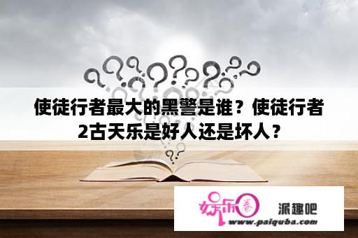 使徒行者最大的黑警是谁？使徒行者2古天乐是好人还是坏人？