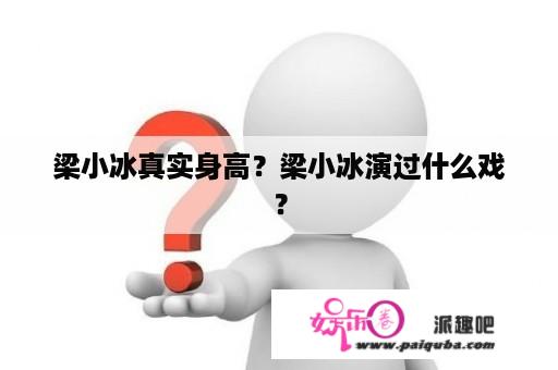 梁小冰真实身高？梁小冰演过什么戏？