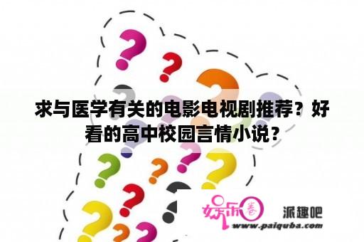 求与医学有关的电影电视剧推荐？好看的高中校园言情小说？