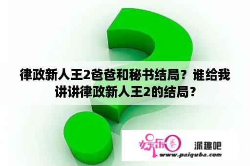 律政新人王2爸爸和秘书结局？谁给我讲讲律政新人王2的结局？