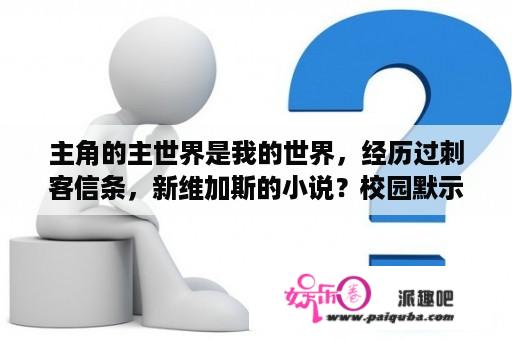 主角的主世界是我的世界，经历过刺客信条，新维加斯的小说？校园默示录官方女主是谁？