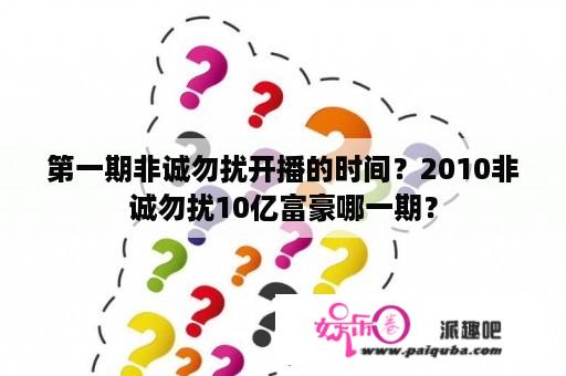 第一期非诚勿扰开播的时间？2010非诚勿扰10亿富豪哪一期？