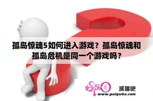 孤岛惊魂5如何进入游戏？孤岛惊魂和孤岛危机是同一个游戏吗？