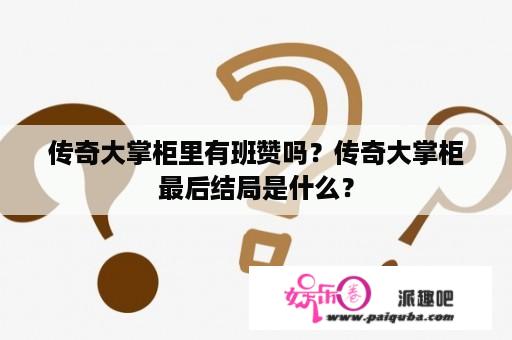 传奇大掌柜里有班赞吗？传奇大掌柜最后结局是什么？