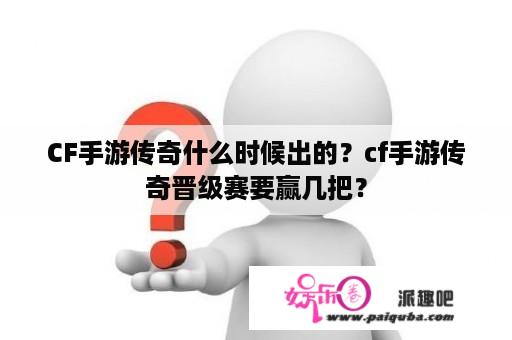 CF手游传奇什么时候出的？cf手游传奇晋级赛要赢几把？