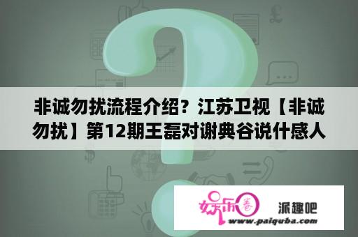 非诚勿扰流程介绍？江苏卫视【非诚勿扰】第12期王磊对谢典谷说什感人的话了？