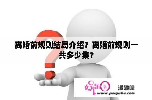 离婚前规则结局介绍？离婚前规则一共多少集？