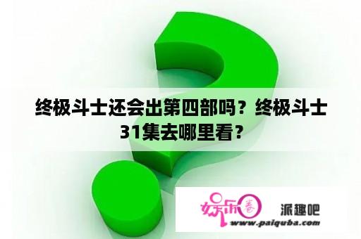 终极斗士还会出第四部吗？终极斗士31集去哪里看？