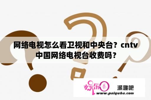 网络电视怎么看卫视和中央台？cntv中国网络电视台收费吗？