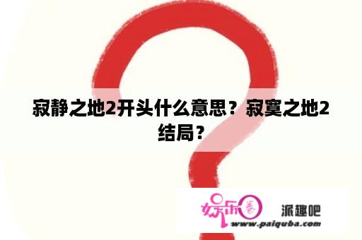 寂静之地2开头什么意思？寂寞之地2结局？