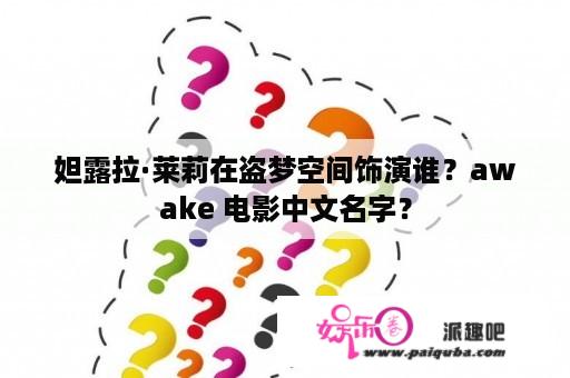 妲露拉·莱莉在盗梦空间饰演谁？awake 电影中文名字？