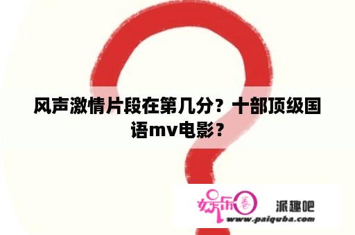 风声激情片段在第几分？十部顶级国语mv电影？