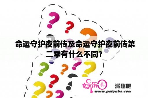  命运守护夜前传及命运守护夜前传第二季有什么不同？